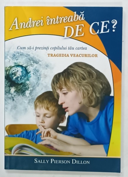 ANDREI INTREABA DE CE ? CUM SA-I PREZINTI COPILULUI TAU CARTEA &#039; TRAGEDIA VEACURILOR &#039; de SALLY PIERSON DILLON , 2012