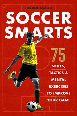 Soccer Smarts: 75 Skills, Tactics &amp; Mental Exercises to Improve Your Game