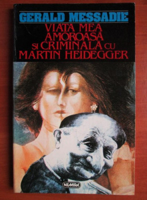 Gerald Messadie - Viata mea amoroasa si criminala cu Martin Heidegger foto