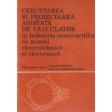 Cercetarea si proiectarea asistata de calculator in industria constructiilor de masini, electrotehnica si electronica