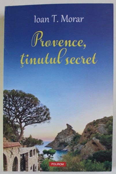 PROVENCE , TINUTUL SECRET de IOAN T. MORAR , 2023