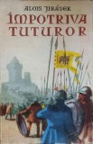 IMPOTRIVA TUTUROR - Alois Jirasek, Roman, Editura Tineretului 1957, 699 pagini, Beletristica