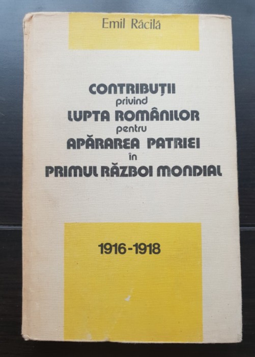 Contribuții privind lupta rom&acirc;nilor pentru apărarea patriei &icirc;n primul război mondial 1916-1918 - Emil Răcilă