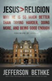 Jesus &gt; Religion: Why He Is So Much Better Than Trying Harder, Doing More, and Being Good Enough