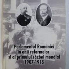Parlamentul Romaniei in anii reformelor si ai primului razboi mondial 1907-1918 - Anastasie Iordache