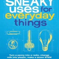 Sneaky Uses for Everyday Things, Revised Edition: Turn a Penny Into a Radio, Change Milk Into Plastic, Make a Dozen Stem Projects with Everyday Things