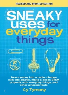 Sneaky Uses for Everyday Things, Revised Edition: Turn a Penny Into a Radio, Change Milk Into Plastic, Make a Dozen Stem Projects with Everyday Things foto