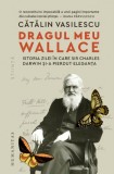 Dragul meu Wallace. Istoria zilei &icirc;n care sir Charles Darwin și-a pierdut eleganța &ndash; Catalin Vasilescu