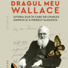 Dragul meu Wallace. Istoria zilei în care sir Charles Darwin și-a pierdut eleganța – Catalin Vasilescu