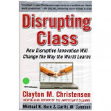 Clayton M. Christensen, Michael B. Horn si Curtis W. Johnson - Disrupting Class - How Disruptive Innovation will change the way