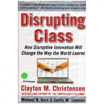 Clayton M. Christensen, Michael B. Horn si Curtis W. Johnson - Disrupting Class - How Disruptive Innovation will change the way foto