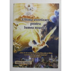 ULTIMA AVERTIZARE PENTRU LUMEA NOASTRA de ELLEN G. WHITE , ANII &#039;2000