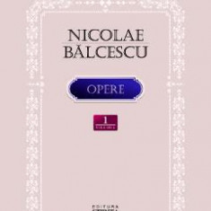 Opere Vol.1: Scrieri istorice, politice si economice - Nicolae Balcescu