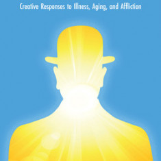 The Healing Body: Creative Responses to Illness, Aging, and Affliction