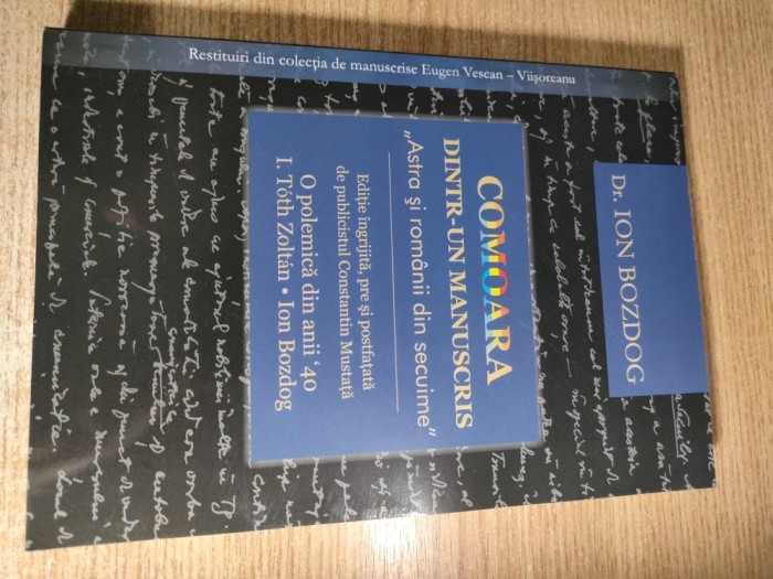 Ion Bozdog - Comoara dintr-un manuscris - Astra si romanii din secuime - O polemica din anii &#039;40 I. Toth Zoltan - Ion Bozdog (ed. Constantin Mustata)