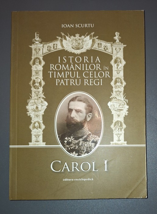 IOAN SCURTU&nbsp;-&nbsp;ISTORIA ROMANILOR IN TIMPUL CELOR PATRU REGI * CAROL I