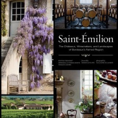 Saint-Emilion: The Chateaux, Winemakers, and Landscapes of Bordeaux's Famed Region