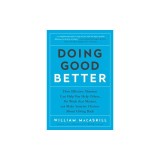 Doing Good Better: How Effective Altruism Can Help You Help Others, Do Work That Matters, and Make Smarter Choices about Giving Back