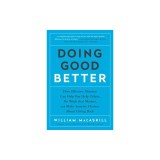 Doing Good Better: How Effective Altruism Can Help You Help Others, Do Work That Matters, and Make Smarter Choices about Giving Back