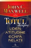 Totul despre lideri, atitudine, echipa, relatii - John C. Maxwell