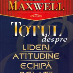 Totul despre lideri, atitudine, echipa, relatii - John C. Maxwell