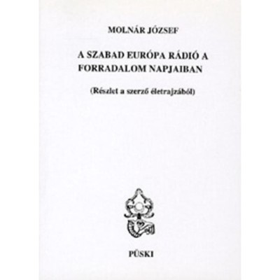 A Szabad Eur&amp;oacute;pa R&amp;aacute;di&amp;oacute; a forradalom napjaiban - R&amp;eacute;szlet a szerző &amp;eacute;letrajz&amp;aacute;b&amp;oacute;l - Moln&amp;aacute;r J&amp;oacute;zsef foto