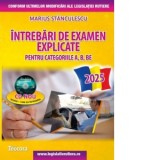Intrebari de examen explicate pentru categoriile A, B, BE + CD cu teorie si 1500 intrebari. Editia 2025 - Marius Stanculescu