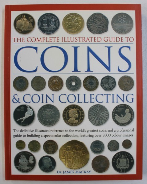 THE COMPLETE ILLUSTRATED GUIDE TO COINS &amp; COIN COLLECTING by JAMES MACKAY , 2007