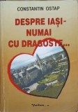 Despre Iasi - Numai cu dragoste... Constantin Ostap - Biografii, Editura Vasiliana &#039;98, 2005, 384 pagini