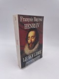 Henri IV, Le roi libre / Francois Bayrou