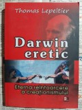 Thomas Lepeltier - Darwin eretic. Eterna reintoarcere a creationismului