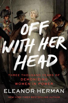 Off with Her Head: Three Thousand Years of Demonizing Women in Power foto