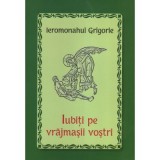 Iubiti pe vrajmasii vostri - Ieromonahul Grigorie