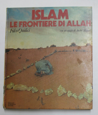 ISLAM , LA FRONTIERE DI ALLAH di FOLCO QUILICI , con un saggio di ANDRE MIQUEL , 1978 , PREZINTA INSEMNARI SI SUBLINIERI CU PIXUL * foto