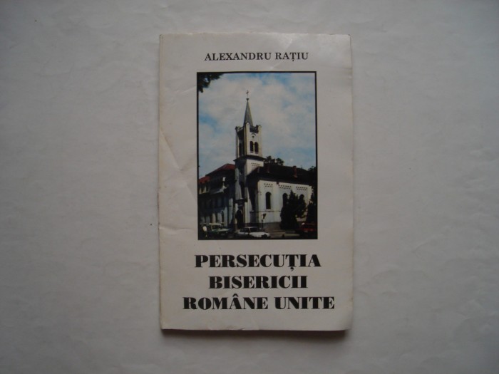 Persecutia bisericii romane unite - Alexandru Ratiu