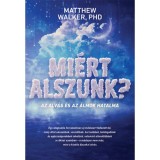 Mi&eacute;rt alszunk? - Az alv&aacute;s &eacute;s az &aacute;lmok hatalma - Matthew Walker PHD