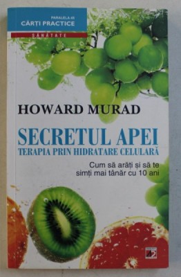 SECRETUL APEI TERAPIA PRIN HIDRATARE CELULARA , CUM S ARATI SI S TE SIMTI MAI TANAR CU 10 ANI de HOWARD MURAD , 2011 foto