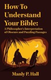 How To Understand Your Bible: A Philosopher&#039;s Interpretation of Obscure and Puzzling Passages: A Philosopher&#039;s Interpretation of Obscure and Puzzlin