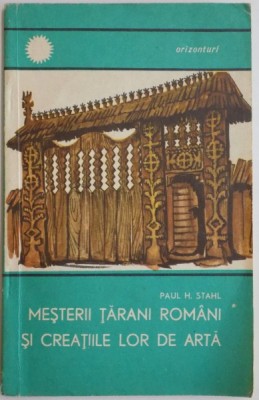 MESTERII TARANI ROMANI SI CREATIILE LOR DE ARTA de PAUL H. STAHL , 1969 , MICI DEFECTE LA COTOR foto