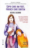 Beatriz Cazurro - Copiii care am fost, parintii care suntem. Cum sa ne apropiem
