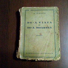 DE-A VIATA SI DE-A MOARTEA - roman - I. Peltz - Editura Evreeasca, 1938, 315 p.