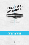 Trei vieţi &icirc;ntr-una - Paperback brosat - Constantin Laurenţiu Erbiceanu, Nicolae Drăguşin - Curtea Veche