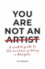 You Are Not an Artist: A Candid Guide to the Business of Being a Designer