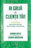 Ai grijă de clienții tăi.10 metode eficiente pentru fidelizarea clienților - Paperback brosat - Shawn Doyle, Lauren Anderson - Amaltea