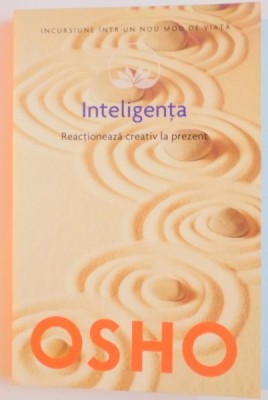 INTELIGENTA , REACTIONEAZA CREATIV LA PREZENT de OSHO , 2001 foto
