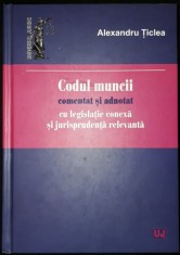 Alexandru Ticlea - Codul muncii comentat si adnotat (2017) foto