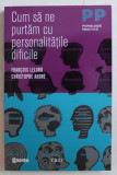 CUM SA NE PURTAM CU PERSONALITATILE DIFICILE de FRANCOIS LELORD , CHRISTOPHE ANDRE , 2011 *PREZINTA PETE PE BLOCUL DE FILE