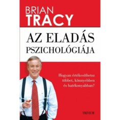 Az elad&aacute;s pszichol&oacute;gi&aacute;ja - Hogyan &eacute;rt&eacute;kes&iacute;thetsz t&ouml;bbet, k&ouml;nnyebben &eacute;s hat&eacute;konyabban? - Brian Tracy