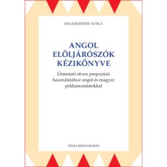 Angol el&ouml;lj&aacute;r&oacute;sz&oacute;k k&eacute;zik&ouml;nyve - &Uacute;tmutat&oacute; &ouml;tven prepoz&iacute;ci&oacute; haszn&aacute;lat&aacute;hoz angol &eacute;s magyar p&eacute;ldamondatokkal - Bal&aacute;zsi J&oacute;zsef Attila