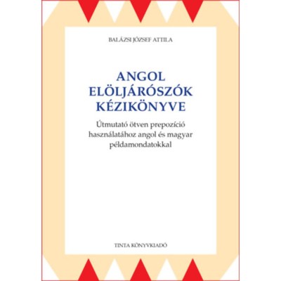 Angol el&amp;ouml;lj&amp;aacute;r&amp;oacute;sz&amp;oacute;k k&amp;eacute;zik&amp;ouml;nyve - &amp;Uacute;tmutat&amp;oacute; &amp;ouml;tven prepoz&amp;iacute;ci&amp;oacute; haszn&amp;aacute;lat&amp;aacute;hoz angol &amp;eacute;s magyar p&amp;eacute;ldamondatokkal - Bal&amp;aacute;zsi J&amp;oacute;zsef Attila foto